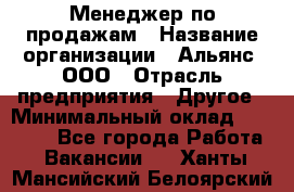 Менеджер по продажам › Название организации ­ Альянс, ООО › Отрасль предприятия ­ Другое › Минимальный оклад ­ 15 000 - Все города Работа » Вакансии   . Ханты-Мансийский,Белоярский г.